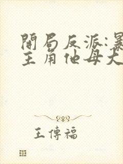 开局反派:暴草主角他母大