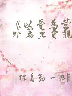 《以爱为营》番外篇免费观看全集