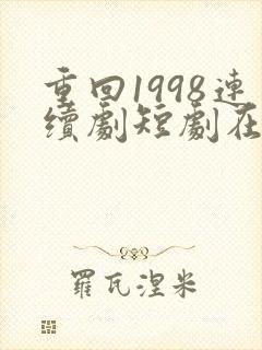 重回1998连续剧短剧在线观看