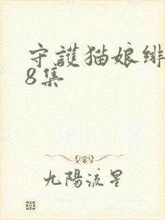 守护猫娘绯鞠第8集