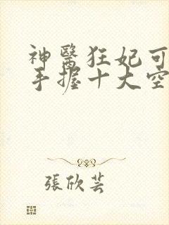 神医狂妃可逆天手握十大空间小说