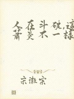 人在斗破,这个萧炎不一样