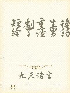 短剧重生后我嫁给了渣男的死对头免费播放