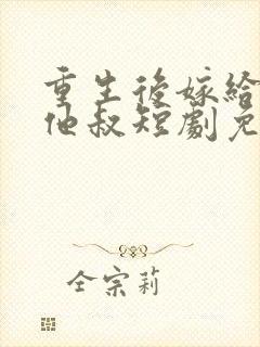 重生后嫁给前任他叔短剧免费观看