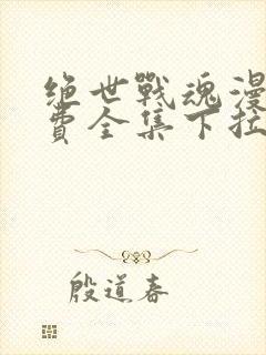 绝世战魂漫画免费全集下拉式漫画