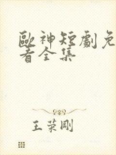 欧神短剧免费观看全集