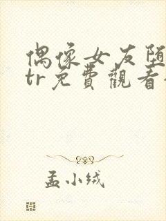 偶像女友堕落ntr免费观看全集动漫