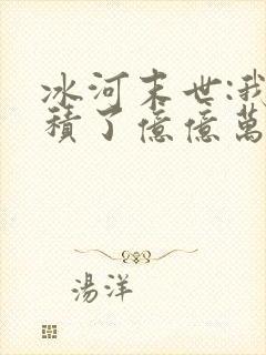 冰河末世:我囤积了亿亿万物资完本