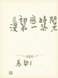 《初恋时间》动漫第一集免费观看