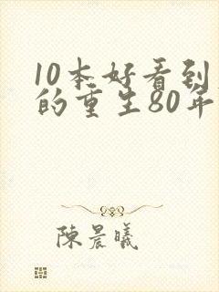 10本好看到爆的重生80年代文