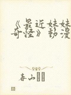 《最近妹妹有点奇怪》动漫全集