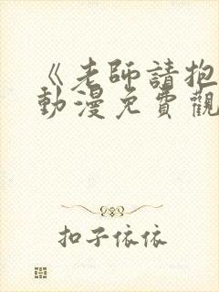 《老师请抱我》动漫免费观看全集