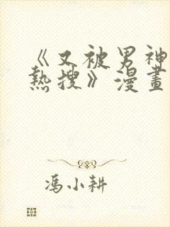 《又被男神撩上热搜》漫画