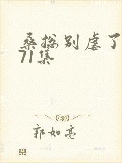 桑总别虐了短剧71集