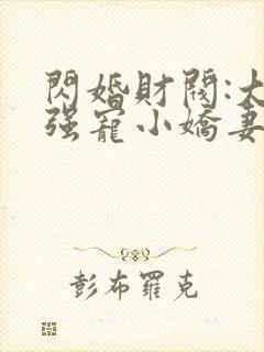 闪婚财阀:大叔强宠小娇妻免费阅读