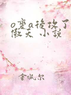 o变a后攻了龙傲天 小说