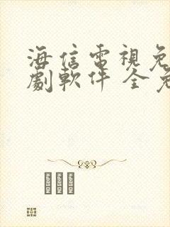 海信电视免费追剧软件 全免费