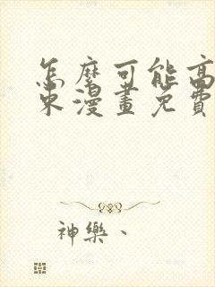 怎么可能高就结束漫画免费阅读下拉式