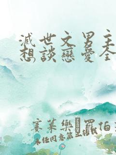 灭世文男主他只想谈恋爱全文txt下载