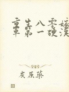 重生八零嫁给全军第一硬汉全文版