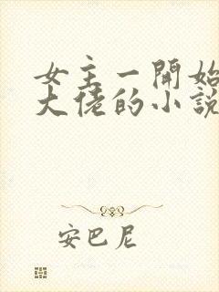 女主一开始就是大佬的小说