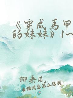 《穿成马甲大佬的妹妹》1~110集超长合