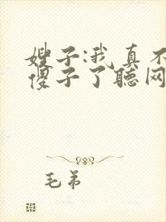 嫂子:我真不是傻子了听网站