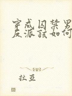 穿成囚禁男主的反派该如何活命