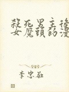 杀死男主后成为女魔头的漫画