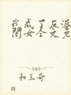 我成了反派的亲闺女全文免费下载