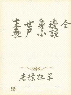 末世身边全是女丧尸小说