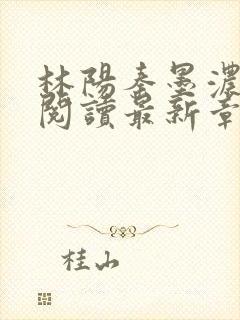 林阳秦墨浓免费阅读最新章节