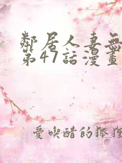 邻居人妻无删减第47话漫画