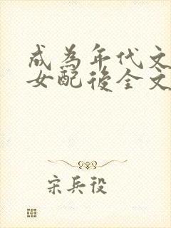 成为年代文炮灰女配后全文免费阅读