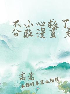 不小心救了江湖公敌漫画 免费