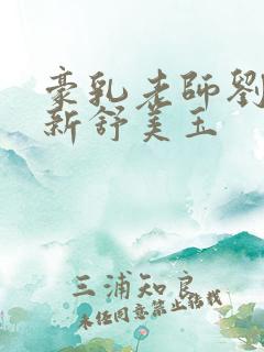 豪乳老师刘艳最新舒美玉