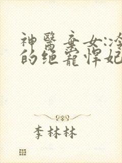 神医弃女:冷王的绝宠悍妃