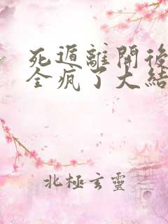 死遁离开后女主全疯了大结局