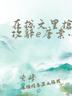 在总文里抢主角攻辞e唐棠小说全文阅读txt