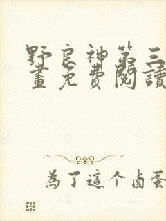 野良神第三季漫画免费阅读