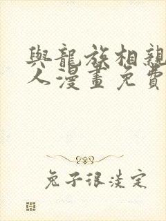 与龙族相亲的男人漫画免费观看下拉式