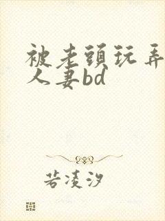 被老头玩弄邻居人妻bd