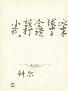 小说全球冰封:我打造了末日安全屋完全版