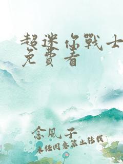 超迷你战士全集免费看