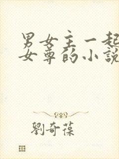 男女主一起穿越女尊的小说