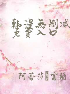 韩漫无删减无遮免费入口