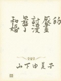 和最讨厌的人结婚了漫画