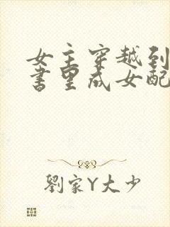 女主穿越到一本书里成女配的小说