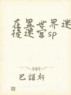 在异世界迷宫开后迷宫sp