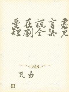 爱在谎言尽头时短剧全集免费观看